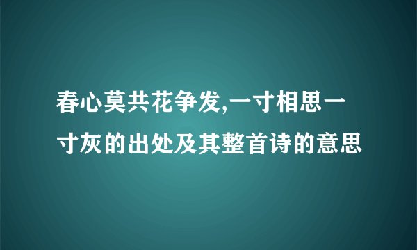 春心莫共花争发,一寸相思一寸灰的出处及其整首诗的意思