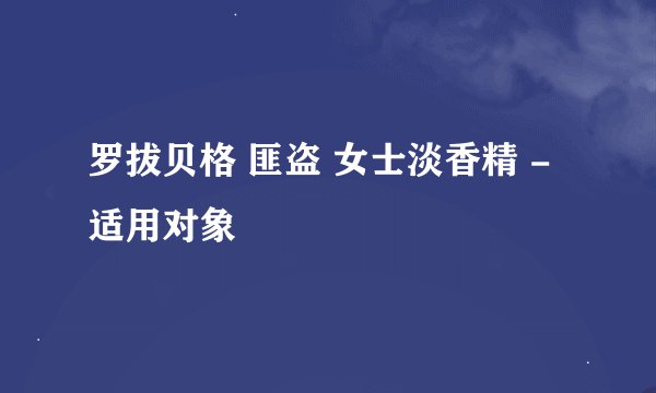 罗拔贝格 匪盗 女士淡香精 - 适用对象
