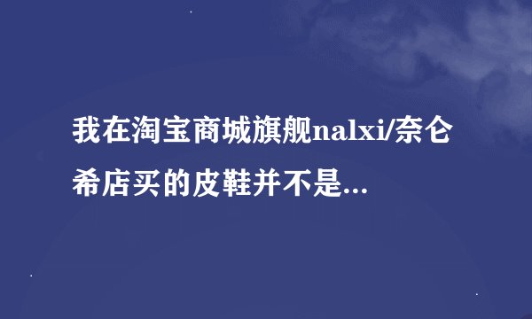 我在淘宝商城旗舰nalxi/奈仑希店买的皮鞋并不是真皮的 ，该怎么维权