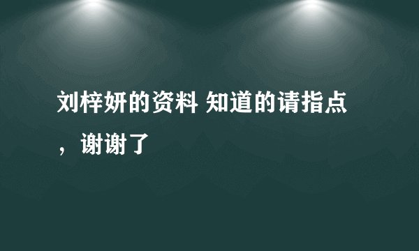 刘梓妍的资料 知道的请指点，谢谢了