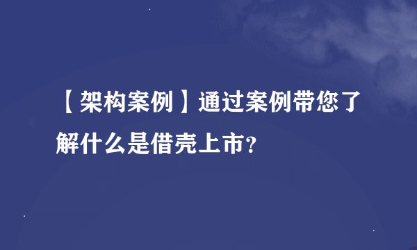 【架构案例】通过案例带您了解什么是借壳上市？