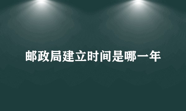 邮政局建立时间是哪一年