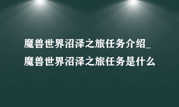 魔兽世界沼泽之旅任务介绍_魔兽世界沼泽之旅任务是什么