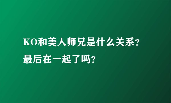 KO和美人师兄是什么关系？最后在一起了吗？