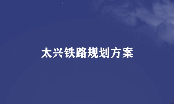 太兴铁路规划方案