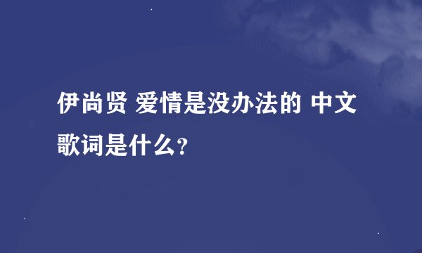 伊尚贤 爱情是没办法的 中文歌词是什么？
