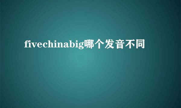 fivechinabig哪个发音不同