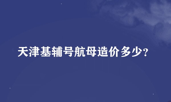 天津基辅号航母造价多少？