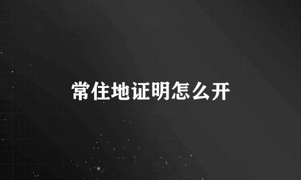 常住地证明怎么开