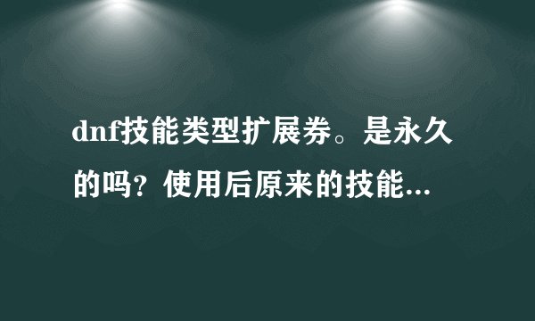 dnf技能类型扩展券。是永久的吗？使用后原来的技能也能洗掉吗