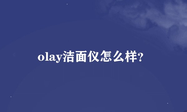 olay洁面仪怎么样？