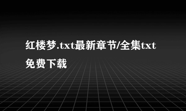 红楼梦.txt最新章节/全集txt免费下载