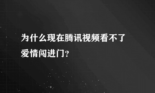 为什么现在腾讯视频看不了 爱情闯进门？