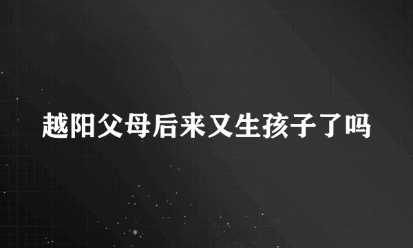 越阳父母后来又生孩子了吗