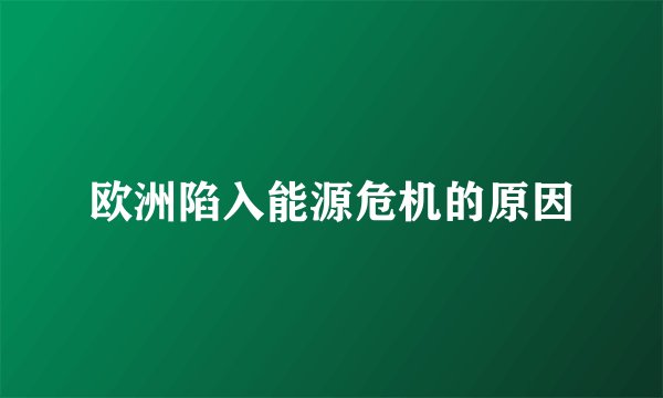 欧洲陷入能源危机的原因
