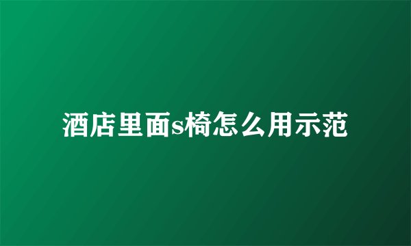 酒店里面s椅怎么用示范