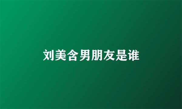 刘美含男朋友是谁