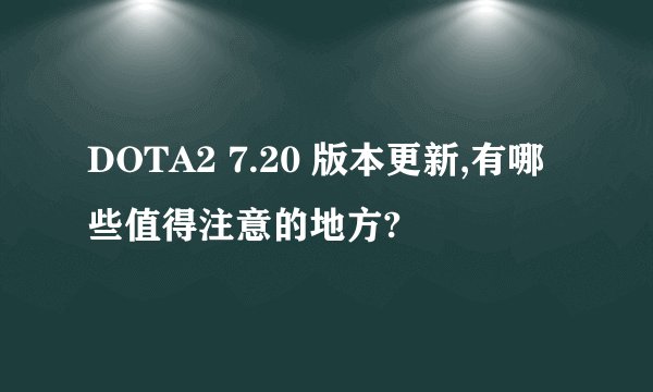 DOTA2 7.20 版本更新,有哪些值得注意的地方?