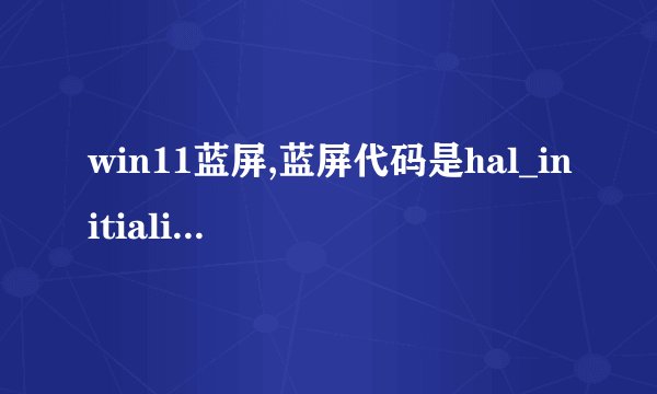 win11蓝屏,蓝屏代码是hal_initialization_failed(5c)怎么