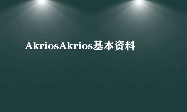 AkriosAkrios基本资料