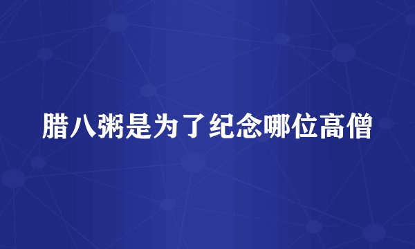 腊八粥是为了纪念哪位高僧