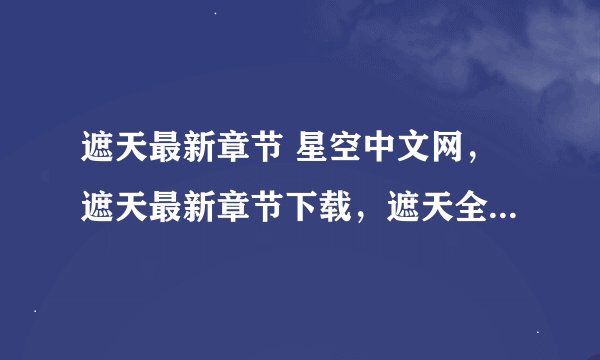 遮天最新章节 星空中文网，遮天最新章节下载，遮天全文阅读下载，遮天txt下载