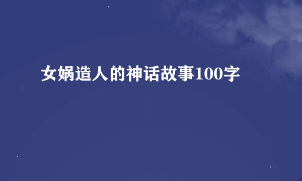 女娲造人的神话故事100字
