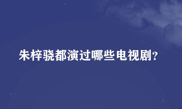 朱梓骁都演过哪些电视剧？