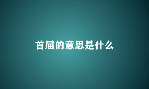 首届的意思是什么