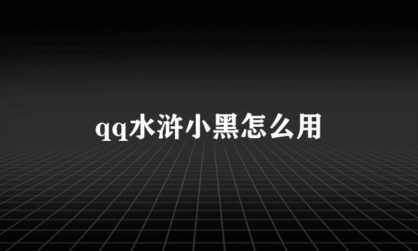 qq水浒小黑怎么用