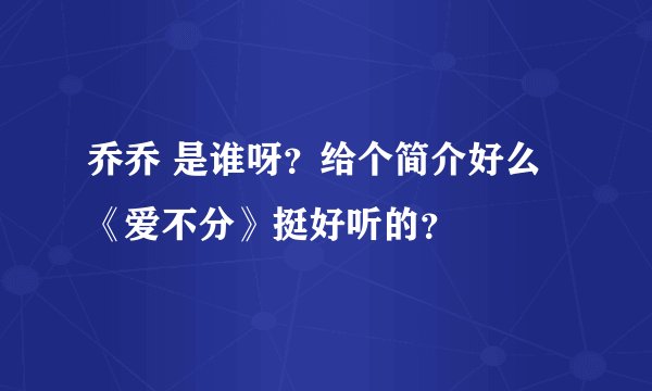 乔乔 是谁呀？给个简介好么《爱不分》挺好听的？