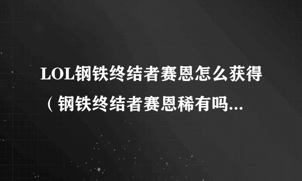 LOL钢铁终结者赛恩怎么获得(钢铁终结者赛恩稀有吗)「科普」