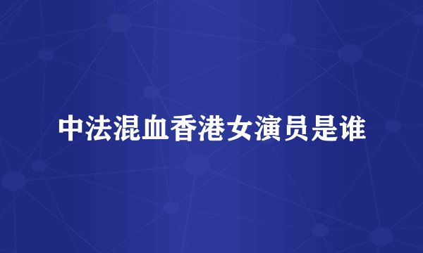 中法混血香港女演员是谁