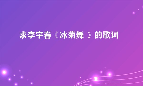 求李宇春《冰菊舞 》的歌词