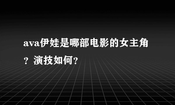 ava伊娃是哪部电影的女主角？演技如何？