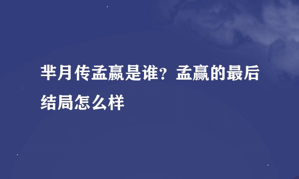 芈月传孟嬴是谁？孟赢的最后结局怎么样