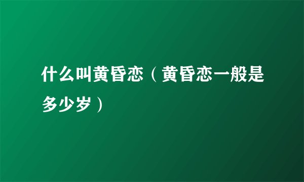什么叫黄昏恋（黄昏恋一般是多少岁）