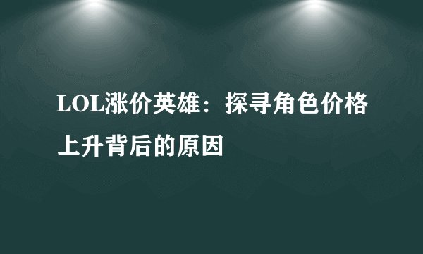 LOL涨价英雄:探寻角色价格上升背后的原因