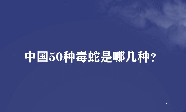 中国50种毒蛇是哪几种？