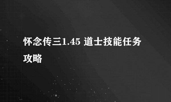怀念传三1.45 道士技能任务攻略