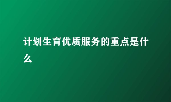 计划生育优质服务的重点是什么