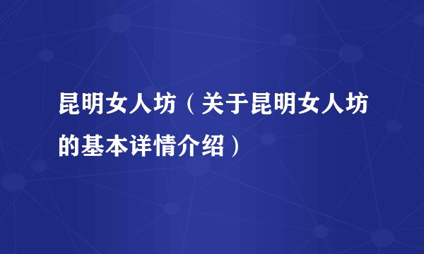 昆明女人坊（关于昆明女人坊的基本详情介绍）