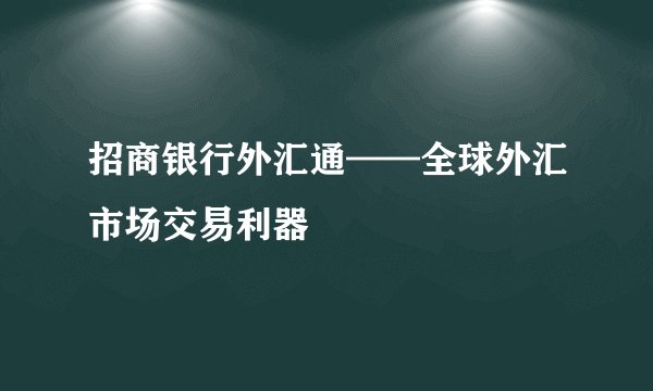 招商银行外汇通——全球外汇市场交易利器
