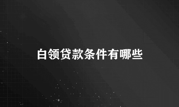 白领贷款条件有哪些