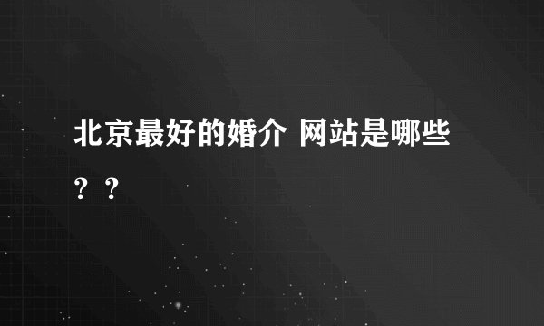 北京最好的婚介 网站是哪些？？
