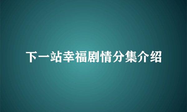 下一站幸福剧情分集介绍