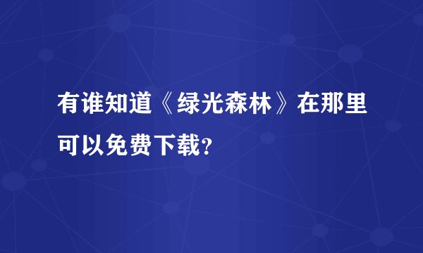 有谁知道《绿光森林》在那里可以免费下载？