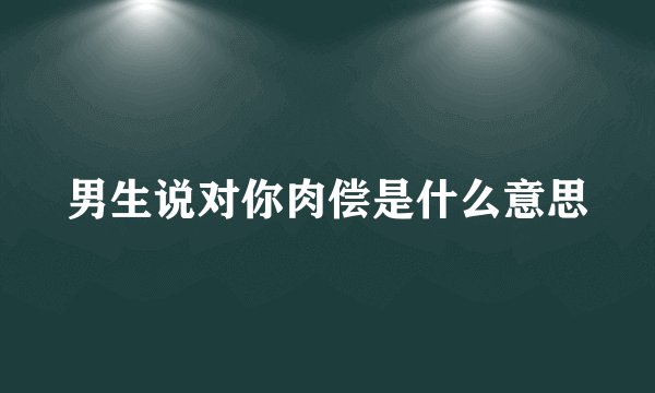 男生说对你肉偿是什么意思