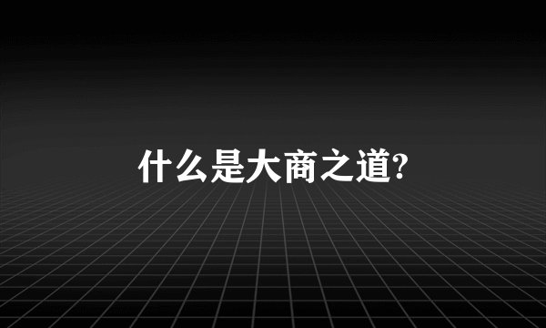 什么是大商之道?