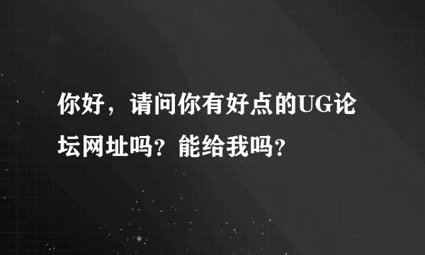 你好，请问你有好点的UG论坛网址吗？能给我吗？